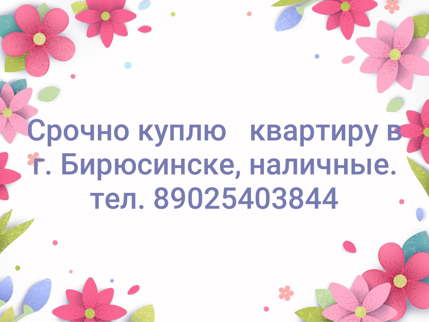Срочно куплю   квартиру в г. Бирюсинске, наличные. тел. 89025403844